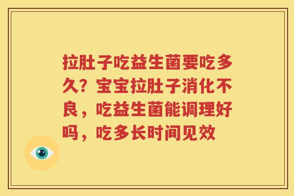 拉肚子吃益生菌要吃多久？宝宝拉肚子消化不良，吃益生菌能调理好吗，吃多长时间见效