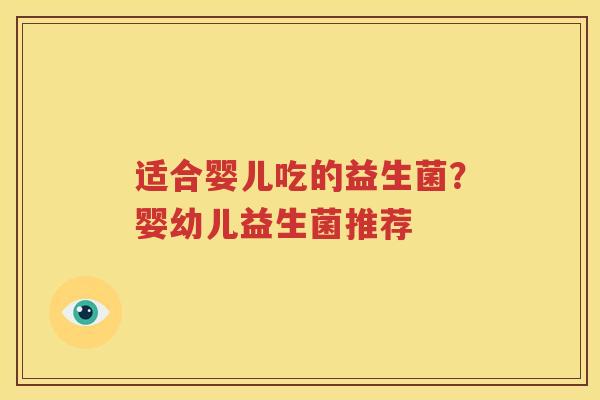 适合婴儿吃的益生菌？婴幼儿益生菌推荐