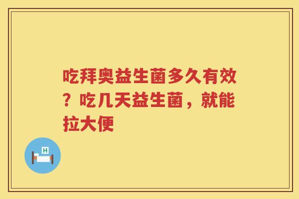 吃拜奥益生菌多久有效？吃几天益生菌，就能拉大便