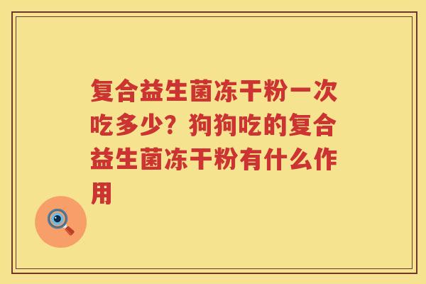 复合益生菌冻干粉一次吃多少？狗狗吃的复合益生菌冻干粉有什么作用