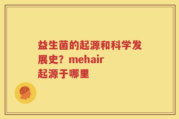 益生菌的起源和科学发展史？mehair 起源于哪里