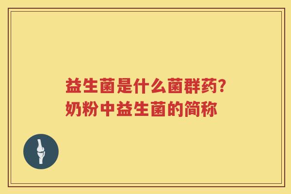 益生菌是什么菌群药？奶粉中益生菌的简称