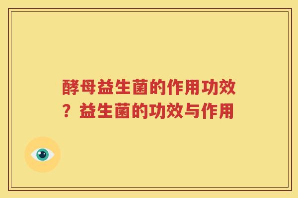 酵母益生菌的作用功效？益生菌的功效与作用