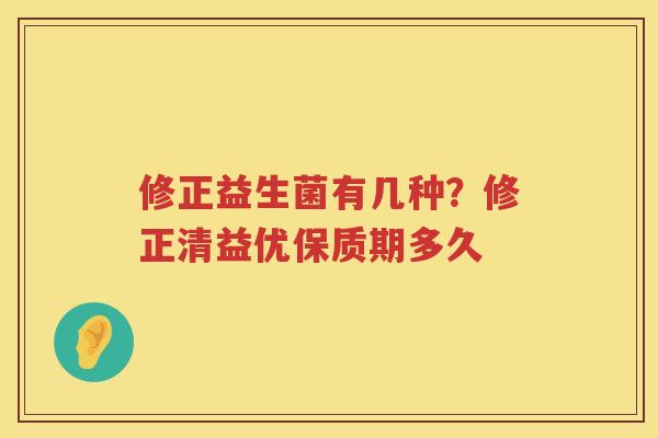 修正益生菌有几种？修正清益优保质期多久