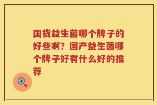 国货益生菌哪个牌子的好些啊？国产益生菌哪个牌子好有什么好的推荐