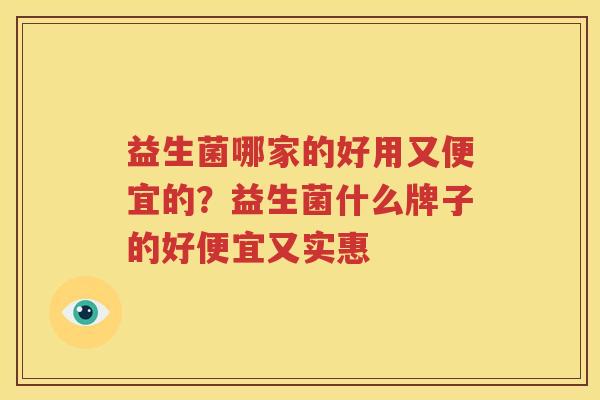 益生菌哪家的好用又便宜的？益生菌什么牌子的好便宜又实惠
