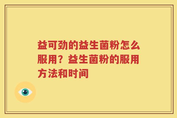 益可劲的益生菌粉怎么服用？益生菌粉的服用方法和时间