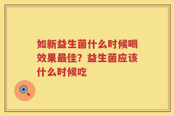 如新益生菌什么时候喝效果最佳？益生菌应该什么时候吃