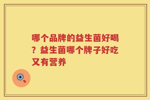哪个品牌的益生菌好喝？益生菌哪个牌子好吃又有营养