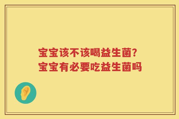 宝宝该不该喝益生菌？宝宝有必要吃益生菌吗