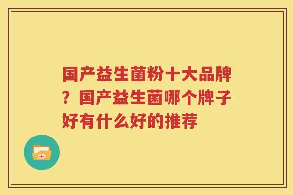 国产益生菌粉十大品牌？国产益生菌哪个牌子好有什么好的推荐