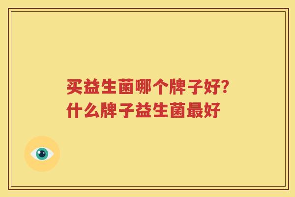 买益生菌哪个牌子好？什么牌子益生菌最好