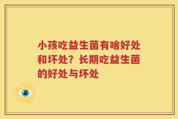 小孩吃益生菌有啥好处和坏处？长期吃益生菌的好处与坏处