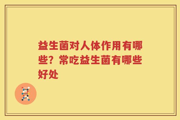 益生菌对人体作用有哪些？常吃益生菌有哪些好处