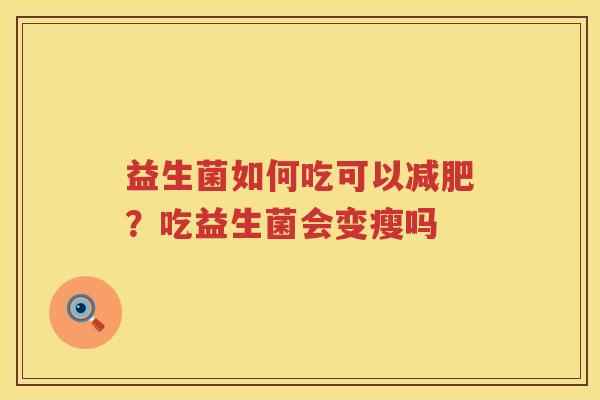 益生菌如何吃可以减肥？吃益生菌会变瘦吗