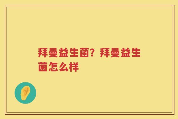 拜曼益生菌？拜曼益生菌怎么样
