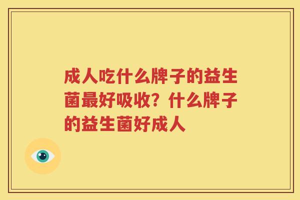 成人吃什么牌子的益生菌最好吸收？什么牌子的益生菌好成人