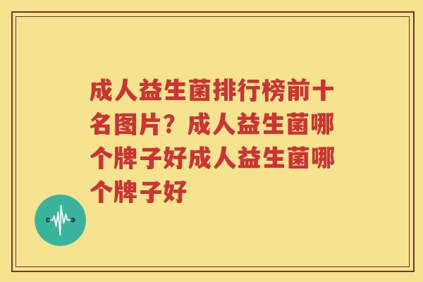 成人益生菌排行榜前十名图片？成人益生菌哪个牌子好成人益生菌哪个牌子好