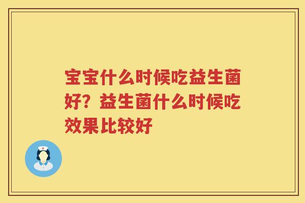 宝宝什么时候吃益生菌好？益生菌什么时候吃效果比较好