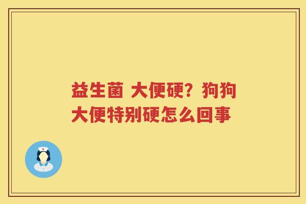 益生菌 大便硬？狗狗大便特别硬怎么回事