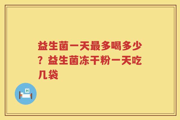 益生菌一天最多喝多少？益生菌冻干粉一天吃几袋