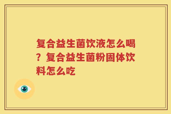 复合益生菌饮液怎么喝？复合益生菌粉固体饮料怎么吃