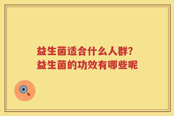 益生菌适合什么人群？益生菌的功效有哪些呢