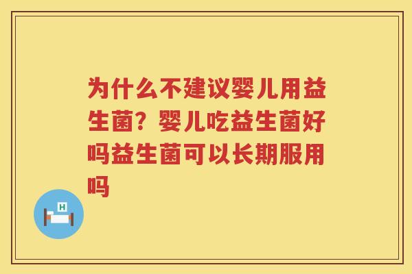 为什么不建议婴儿用益生菌？婴儿吃益生菌好吗益生菌可以长期服用吗