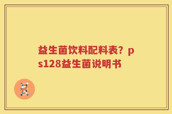 益生菌饮料配料表？ps128益生菌说明书