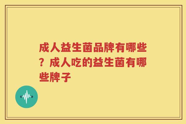 成人益生菌品牌有哪些？成人吃的益生菌有哪些牌子