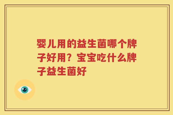 婴儿用的益生菌哪个牌子好用？宝宝吃什么牌子益生菌好