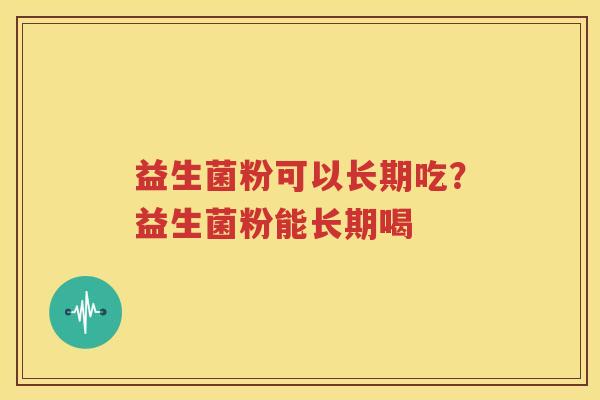 益生菌粉可以长期吃？益生菌粉能长期喝