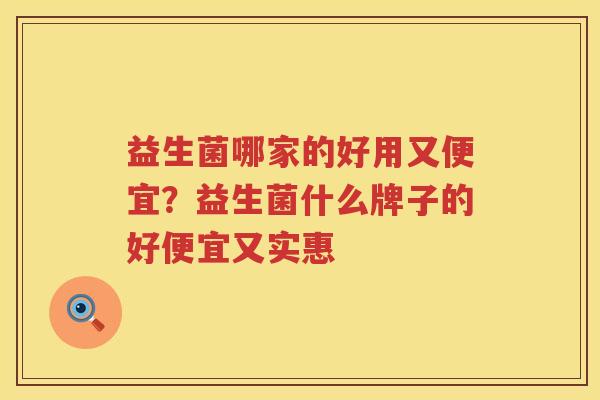 益生菌哪家的好用又便宜？益生菌什么牌子的好便宜又实惠