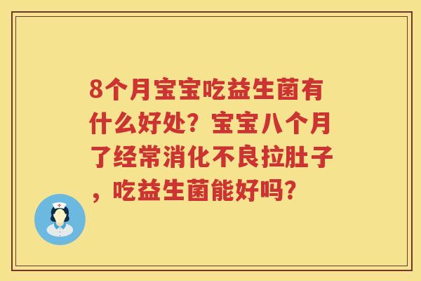8个月宝宝吃益生菌有什么好处？宝宝八个月了经常消化不良拉肚子，吃益生菌能好吗？