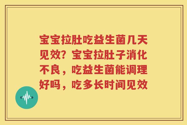 宝宝拉肚吃益生菌几天见效？宝宝拉肚子消化不良，吃益生菌能调理好吗，吃多长时间见效