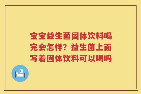 宝宝益生菌固体饮料喝完会怎样？益生菌上面写着固体饮料可以喝吗