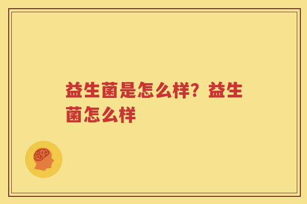 益生菌是怎么样？益生菌怎么样