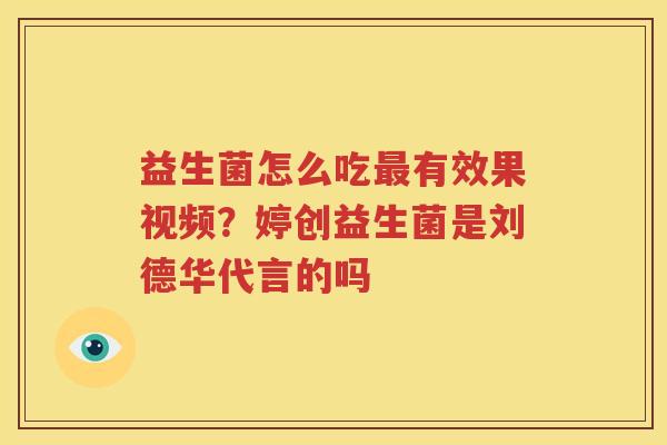 益生菌怎么吃最有效果视频？婷创益生菌是刘德华代言的吗