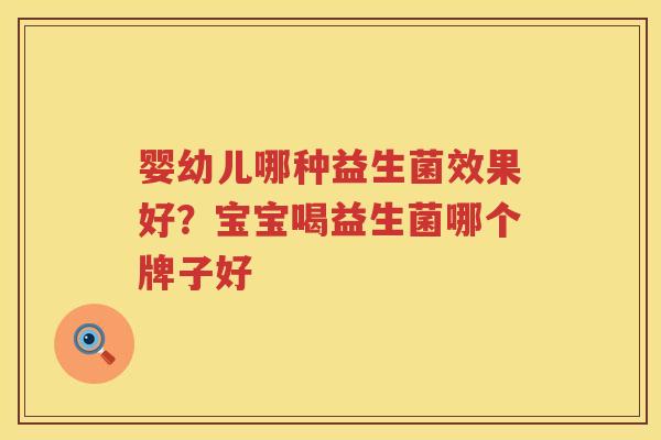 婴幼儿哪种益生菌效果好？宝宝喝益生菌哪个牌子好