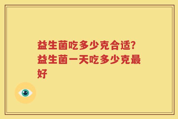 益生菌吃多少克合适？益生菌一天吃多少克最好