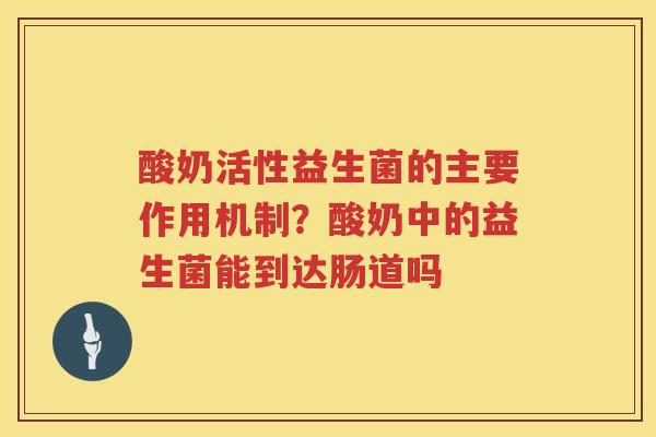 酸奶活性益生菌的主要作用机制？酸奶中的益生菌能到达肠道吗