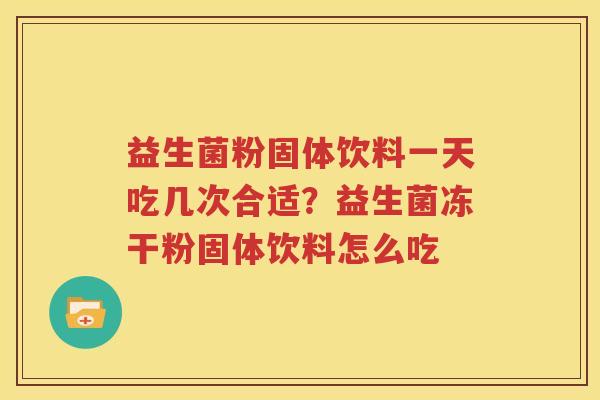 益生菌粉固体饮料一天吃几次合适？益生菌冻干粉固体饮料怎么吃