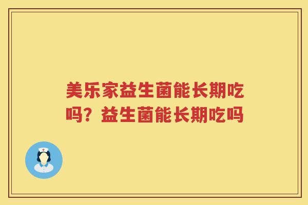 美乐家益生菌能长期吃吗？益生菌能长期吃吗