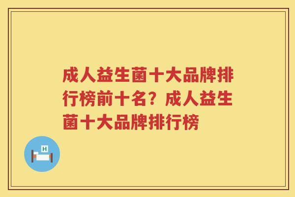 成人益生菌十大品牌排行榜前十名？成人益生菌十大品牌排行榜