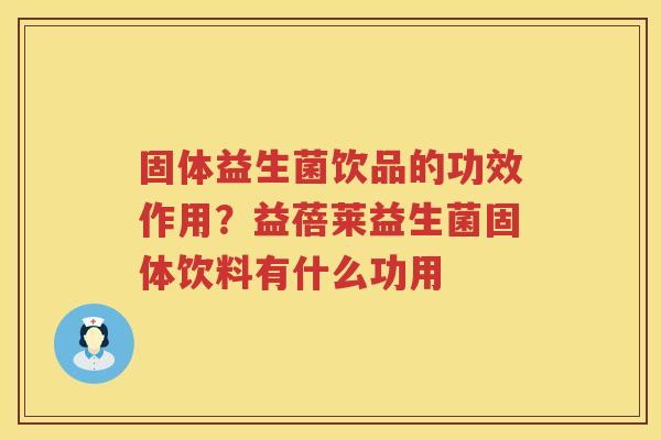 固体益生菌饮品的功效作用？益蓓莱益生菌固体饮料有什么功用