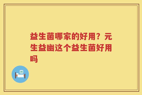 益生菌哪家的好用？元生益幽这个益生菌好用吗