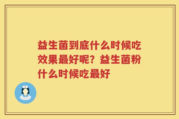 益生菌到底什么时候吃效果最好呢？益生菌粉什么时候吃最好