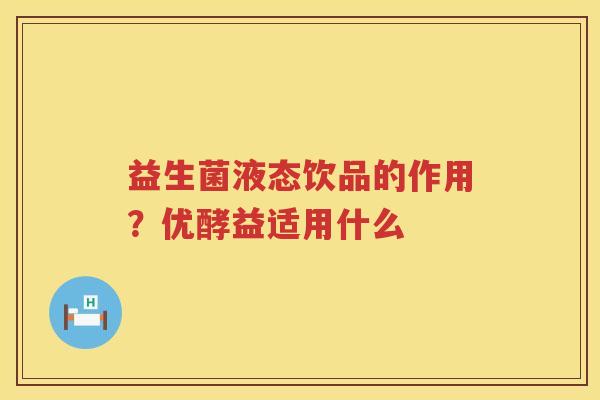益生菌液态饮品的作用？优酵益适用什么