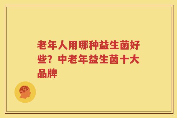 老年人用哪种益生菌好些？中老年益生菌十大品牌