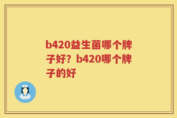 b420益生菌哪个牌子好？b420哪个牌子的好
